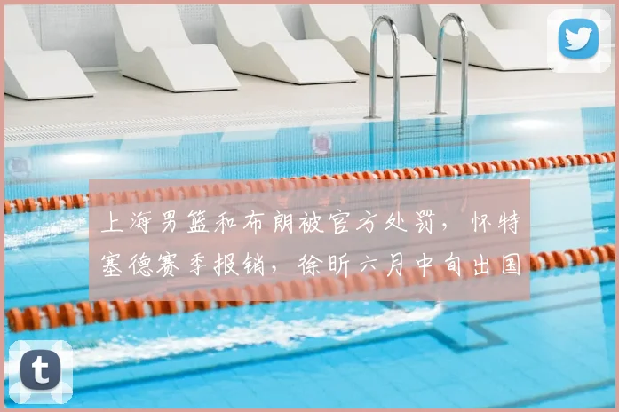 上海男篮和布朗被官方处罚,怀特塞德赛季报销,徐昕六月中旬出国