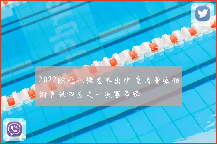 2022欧冠八强名单出炉 皇马曼城领衔晋级四分之一决赛争锋